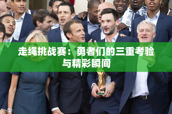 走绳挑战赛：勇者们的三重考验与精彩瞬间