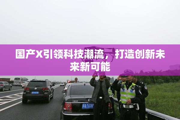 国产X引领科技潮流，打造创新未来新可能