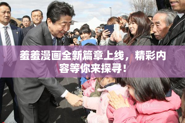 羞羞漫画全新篇章上线，精彩内容等你来探寻！