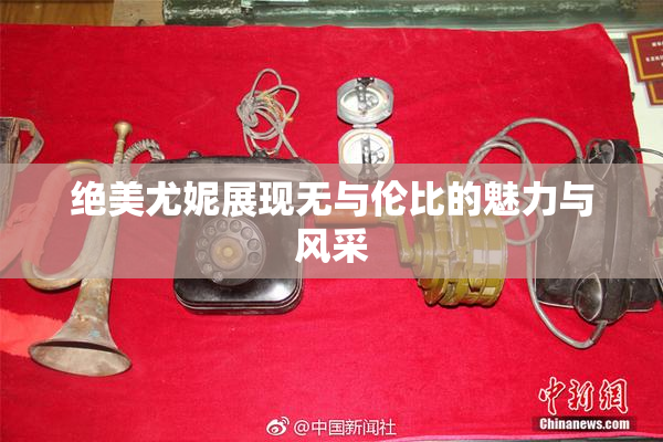 绝美尤妮展现无与伦比的魅力与风采