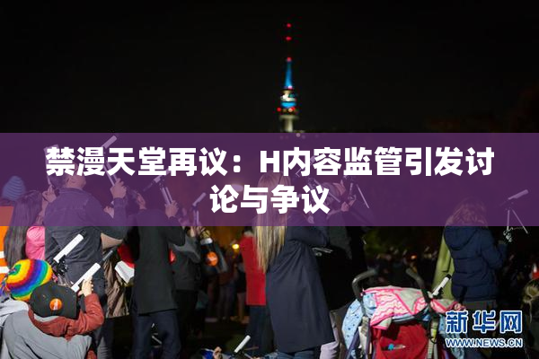 禁漫天堂再议：H内容监管引发讨论与争议
