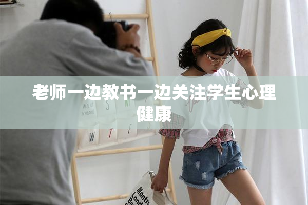 老师一边教书一边关注学生心理健康