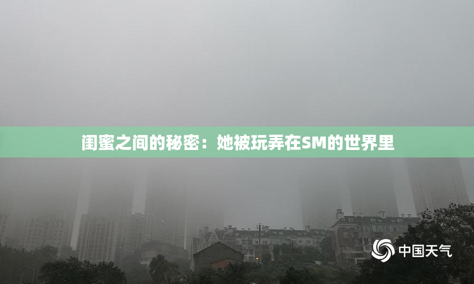 闺蜜之间的秘密：她被玩弄在SM的世界里
