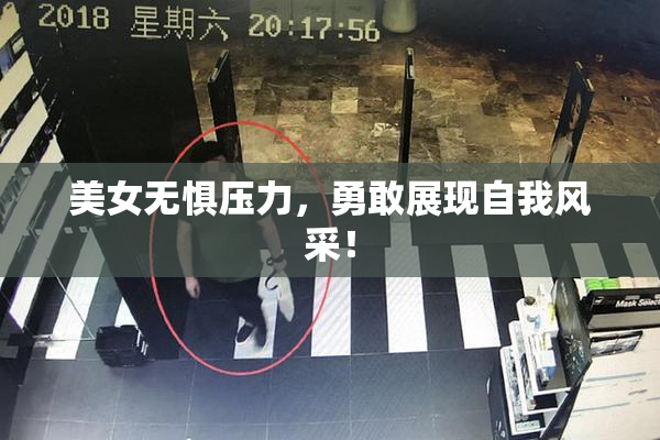 美女无惧压力，勇敢展现自我风采！