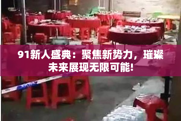 91新人盛典：聚焦新势力，璀璨未来展现无限可能!
