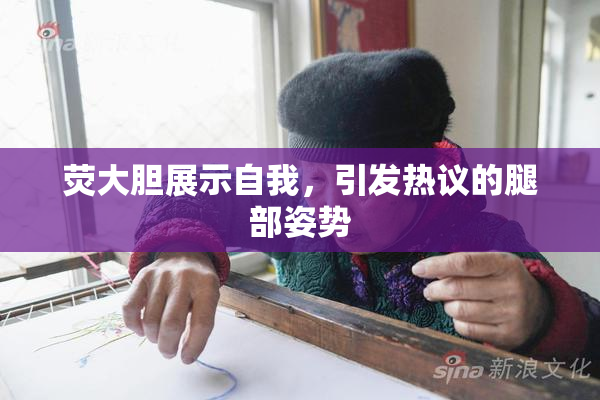 荧大胆展示自我，引发热议的腿部姿势