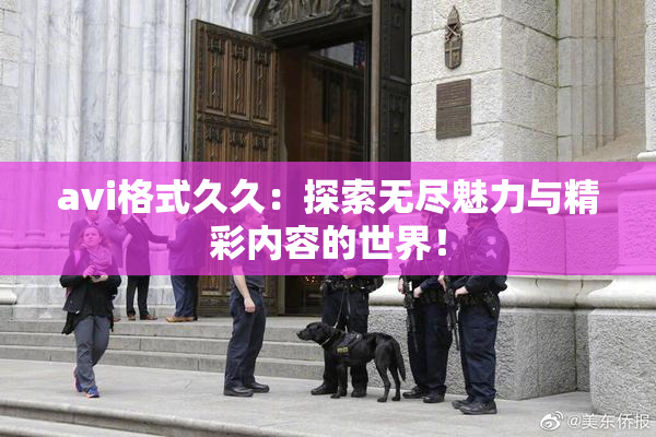 avi格式久久：探索无尽魅力与精彩内容的世界！