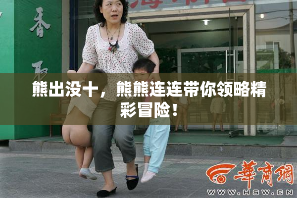 熊出没十，熊熊连连带你领略精彩冒险！