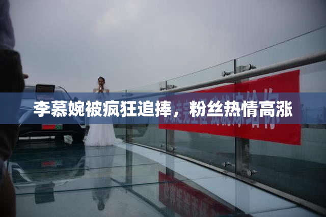 李慕婉被疯狂追捧，粉丝热情高涨