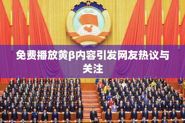 免费播放黄β内容引发网友热议与关注