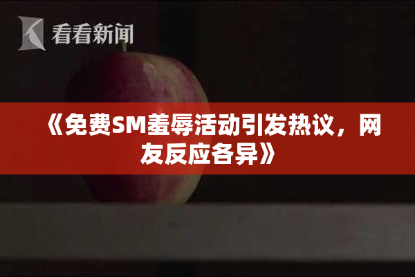 《免费SM羞辱活动引发热议，网友反应各异》