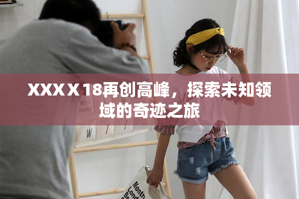 XXXⅩ18再创高峰，探索未知领域的奇迹之旅