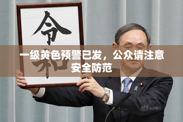 一级黄色预警已发，公众请注意安全防范