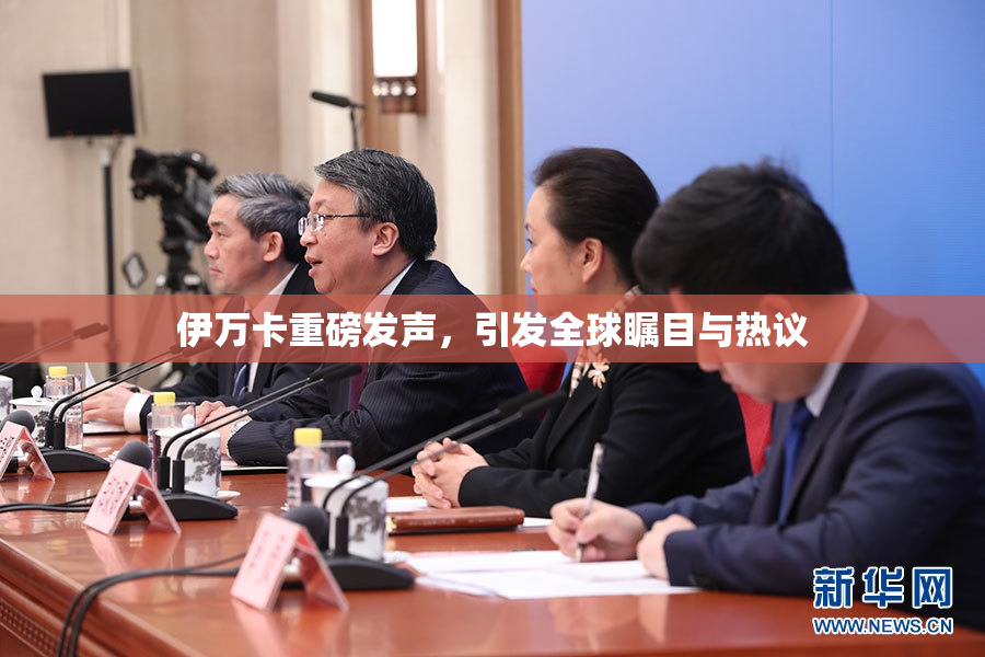 伊万卡重磅发声，引发全球瞩目与热议