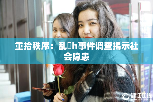 重拾秩序：乱婬h事件调查揭示社会隐患