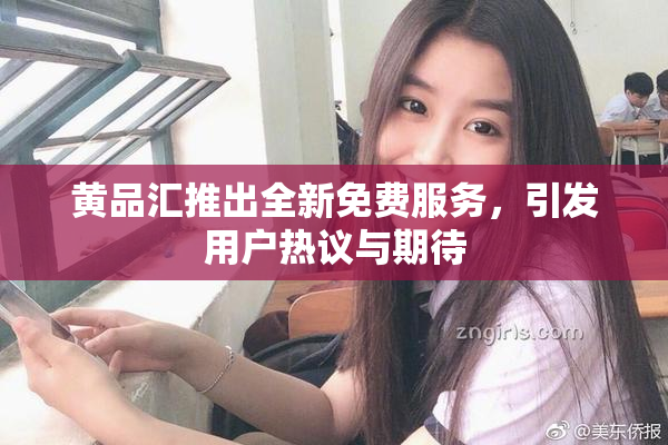 黄品汇推出全新免费服务，引发用户热议与期待
