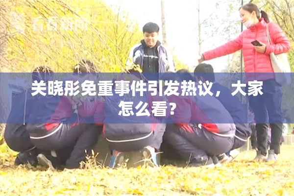 关晓彤免重事件引发热议，大家怎么看？