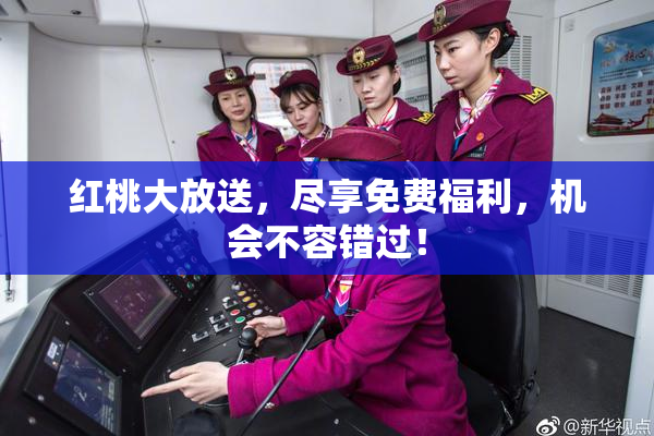 红桃大放送，尽享免费福利，机会不容错过！