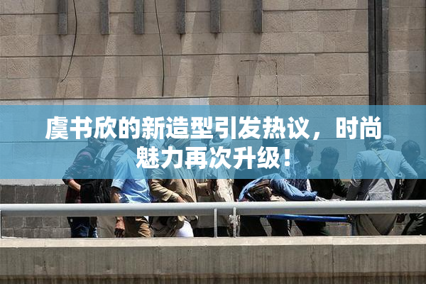 虞书欣的新造型引发热议，时尚魅力再次升级！