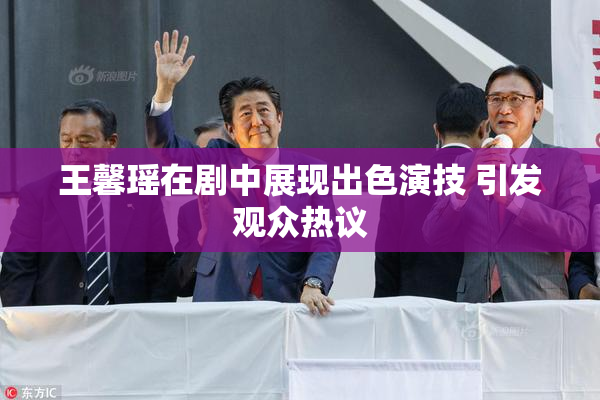 王馨瑶在剧中展现出色演技 引发观众热议