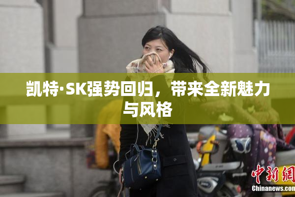 凯特·SK强势回归，带来全新魅力与风格