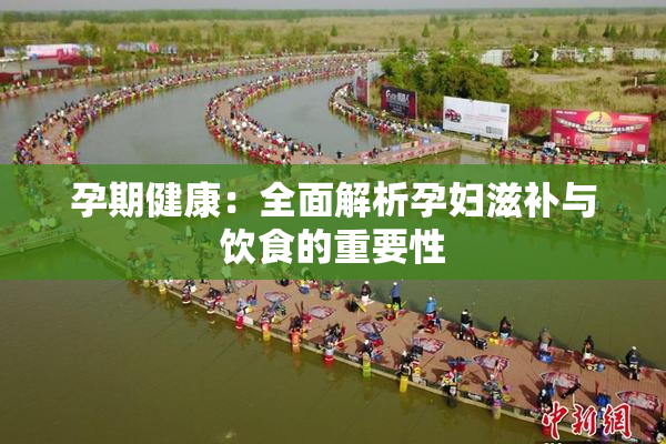 孕期健康：全面解析孕妇滋补与饮食的重要性