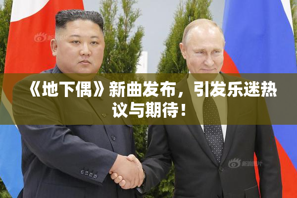 《地下偶》新曲发布，引发乐迷热议与期待！