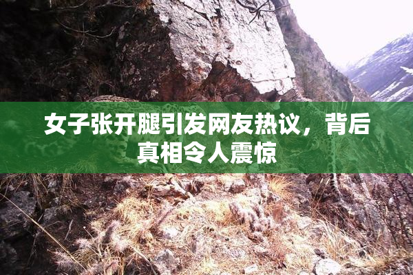 女子张开腿引发网友热议，背后真相令人震惊