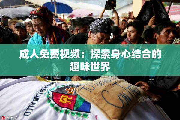 成人免费视频：探索身心结合的趣味世界