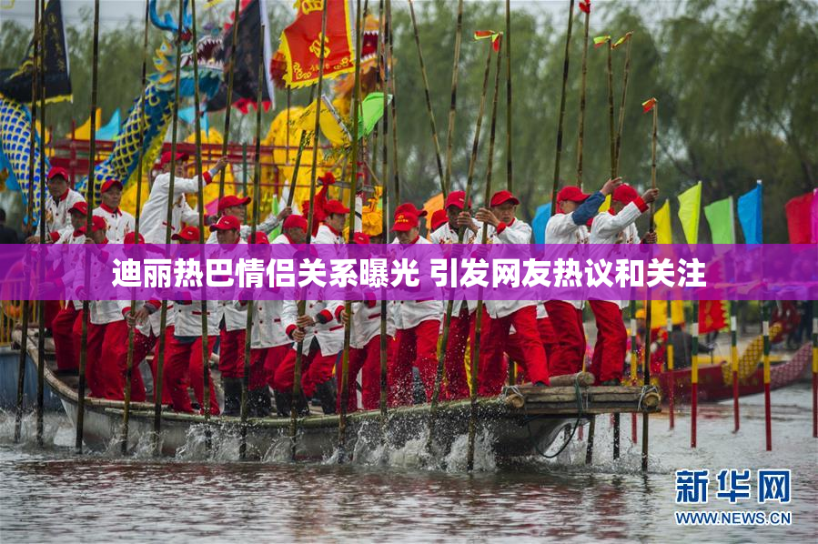 迪丽热巴情侣关系曝光 引发网友热议和关注