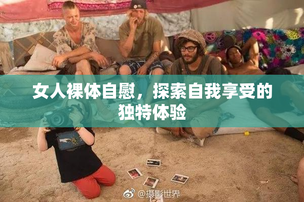 女人裸体自慰，探索自我享受的独特体验