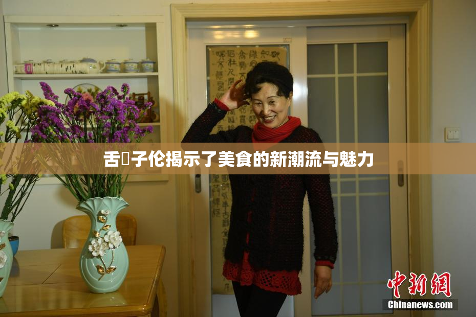 舌乚子伦揭示了美食的新潮流与魅力