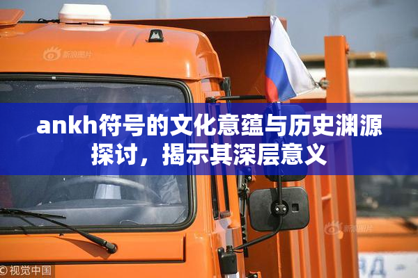 ankh符号的文化意蕴与历史渊源探讨，揭示其深层意义