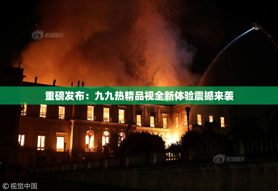 重磅发布：九九热精品视全新体验震撼来袭