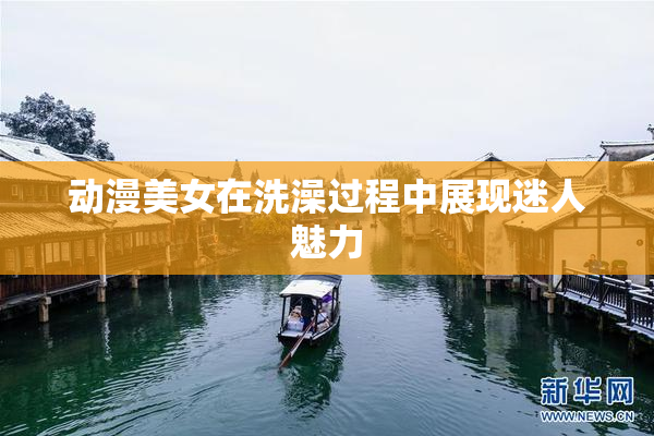 动漫美女在洗澡过程中展现迷人魅力
