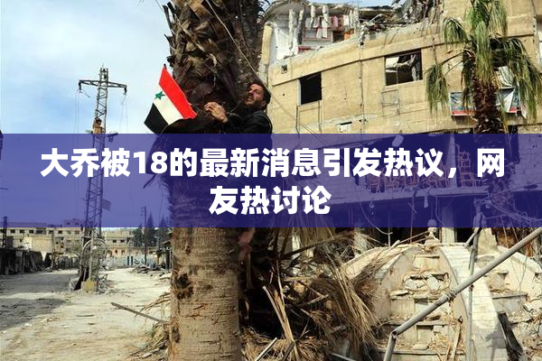 大乔被18的最新消息引发热议，网友热讨论