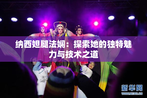 纳西妲腿法娴：探索她的独特魅力与技术之道