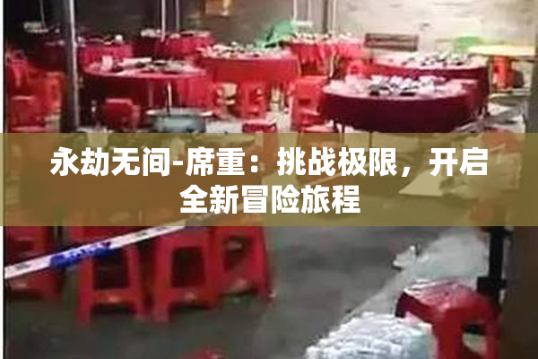 永劫无间-席重：挑战极限，开启全新冒险旅程
