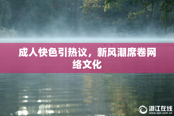 成人快色引热议，新风潮席卷网络文化