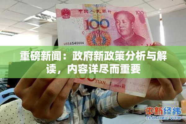 重磅新闻：政府新政策分析与解读，内容详尽而重要