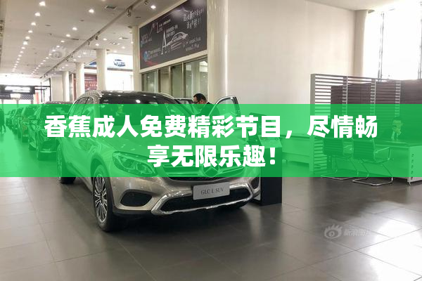 香蕉成人免费精彩节目，尽情畅享无限乐趣！