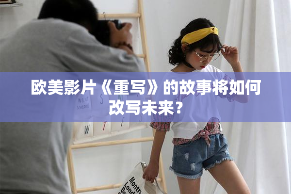 欧美影片《重写》的故事将如何改写未来？