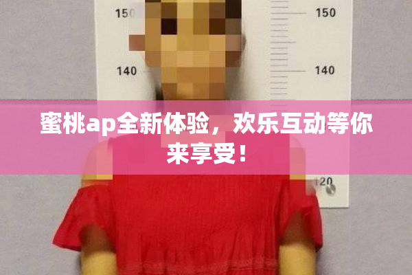 蜜桃ap全新体验，欢乐互动等你来享受！
