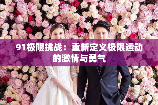 91极限挑战：重新定义极限运动的激情与勇气