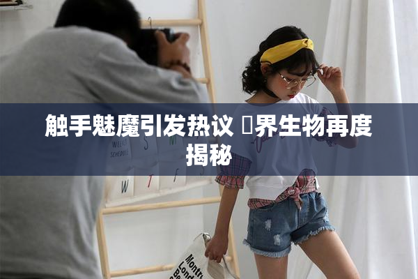 触手魅魔引发热议 異界生物再度揭秘