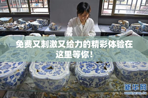 免费又刺激又给力的精彩体验在这里等你！