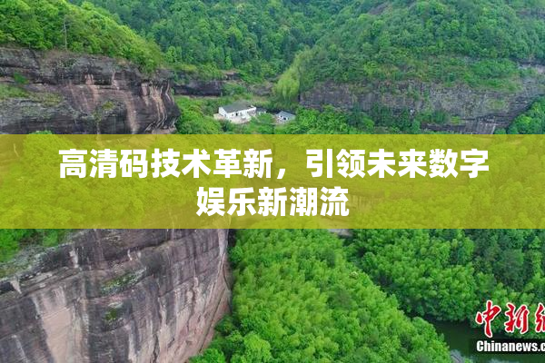 高清码技术革新，引领未来数字娱乐新潮流