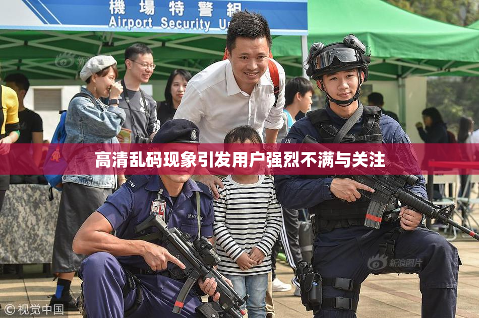 高清乱码现象引发用户强烈不满与关注