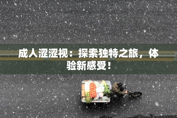 成人涩涩视：探索独特之旅，体验新感受！