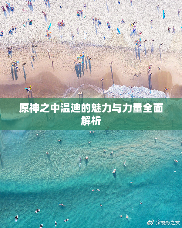 原神之中温迪的魅力与力量全面解析